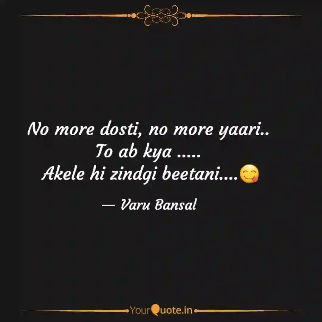 No more  of No more dosti, no more yaari.. To ab kya .....  Akele hi zindgi beetani....